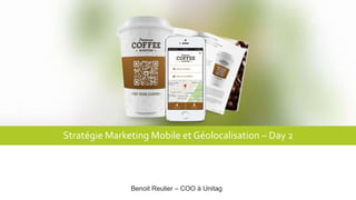 Stratégie Marketing Mobile et Géolocalisation – Day 2
Benoit Reulier – COO à Unitag
 