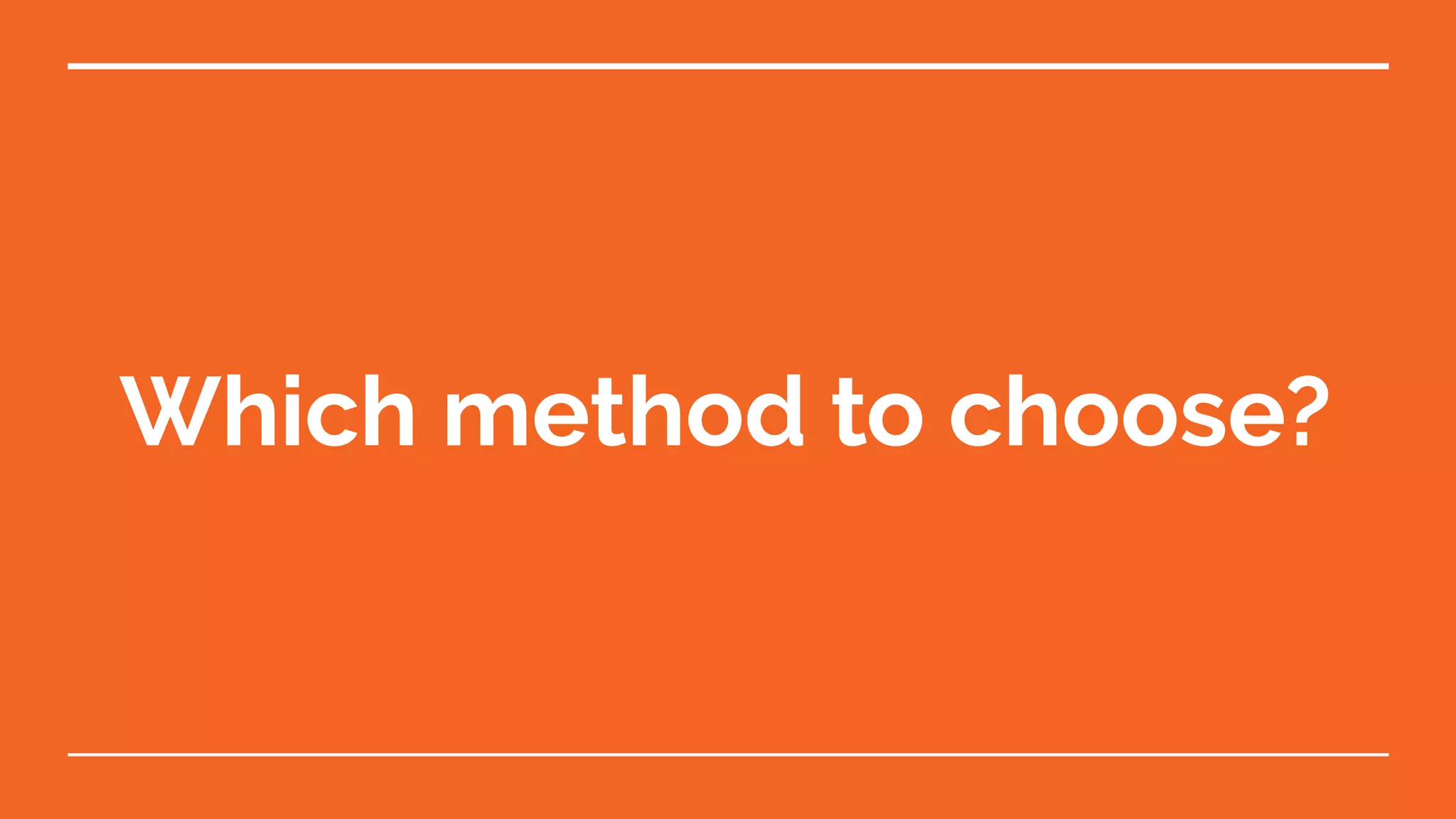 Which method to choose?
 