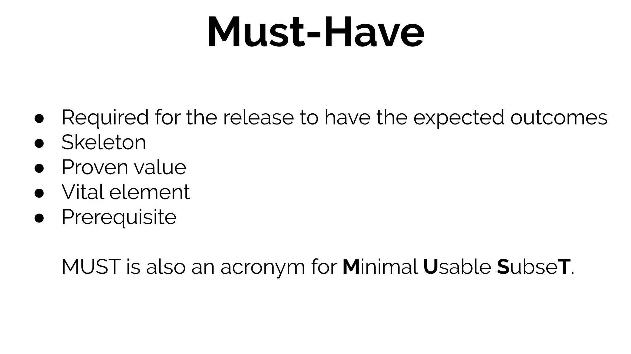 ● Required for the release to have the expected outcomes
● Skeleton
● Proven value
● Vital element
● Prerequisite
MUST is also an acronym for Minimal Usable SubseT.
Must-Have
 