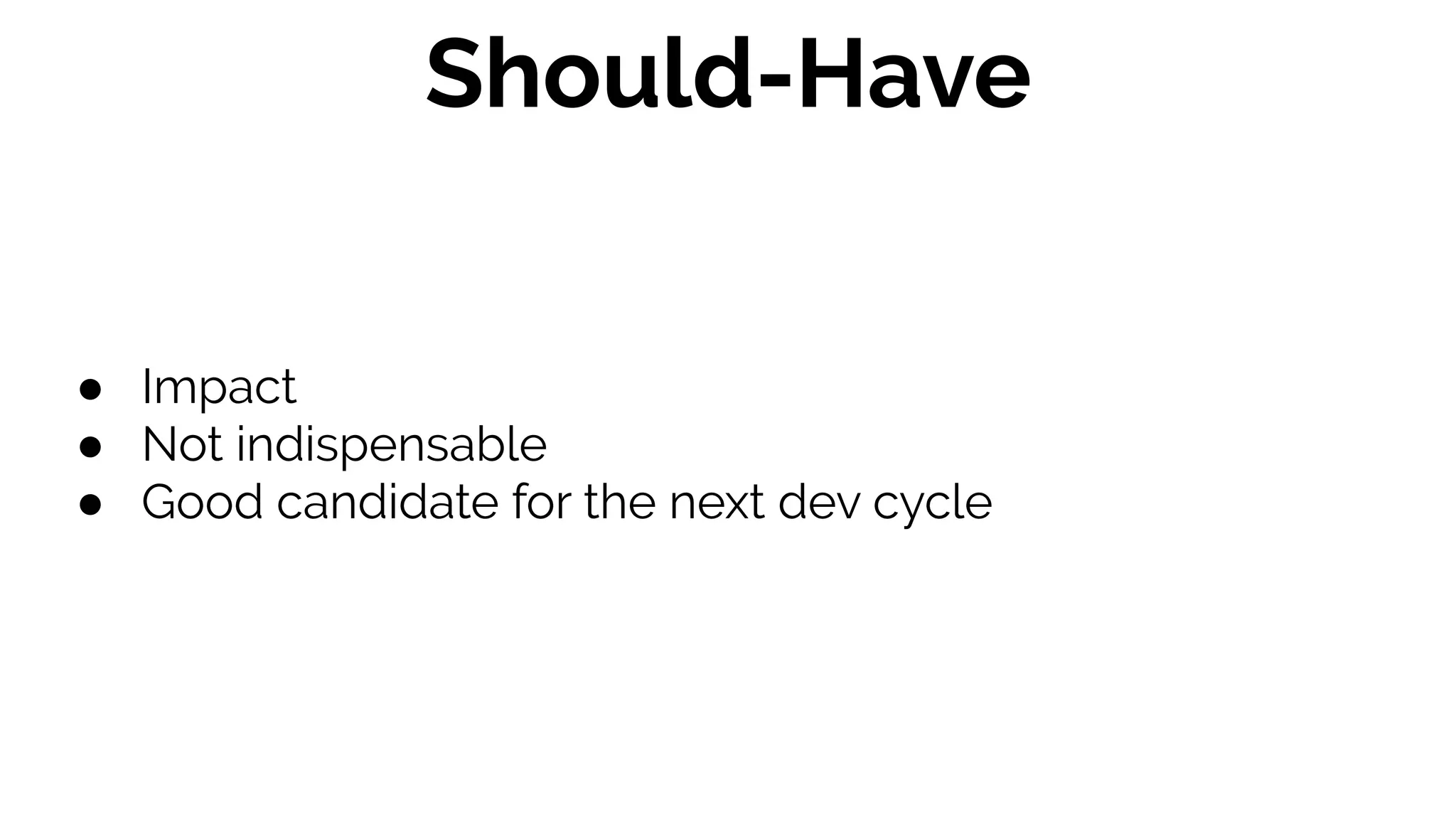 ● Impact
● Not indispensable
● Good candidate for the next dev cycle
Should-Have
 
