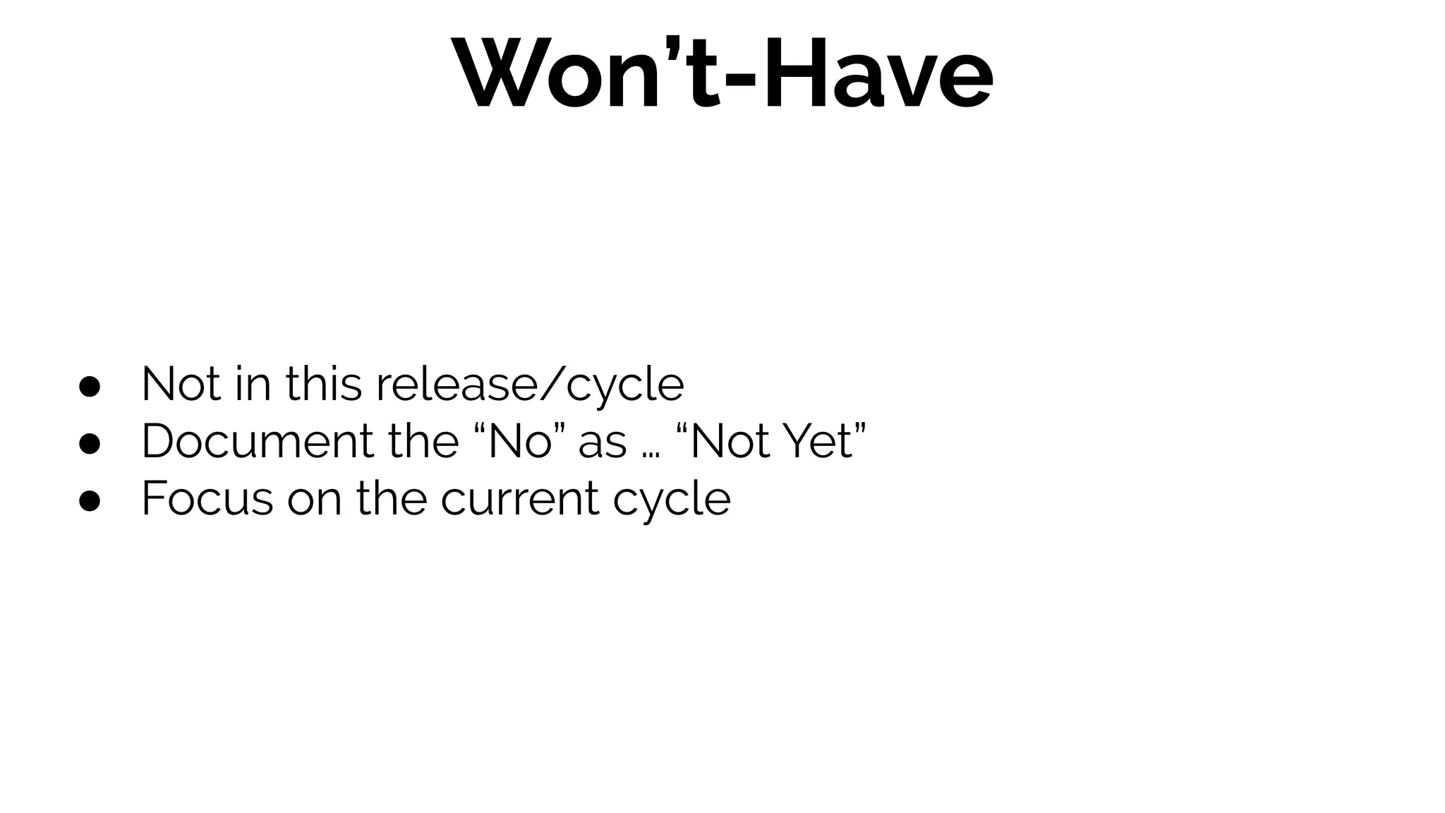 ● Not in this release/cycle
● Document the “No” as … “Not Yet”
● Focus on the current cycle
Won’t-Have
 