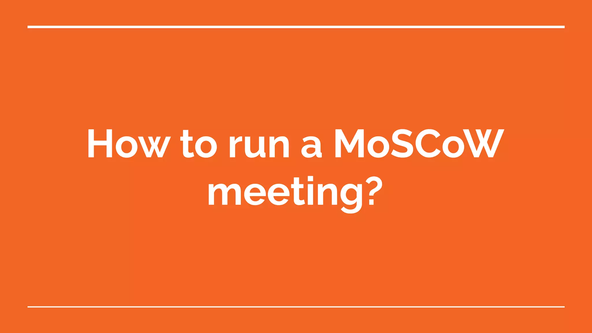 How to run a MoSCoW
meeting?
 