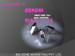 WELCOME TO
          Benoni
                since Then, Till
                now, forever.
          Diamonds




     BIG ZONE MARKETING PVT. LTD.
 