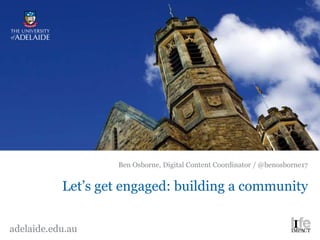 Ben Osborne, Digital Content Coordinator / @benosborne17


           Let’s get engaged: building a community


adelaide.edu.au
 