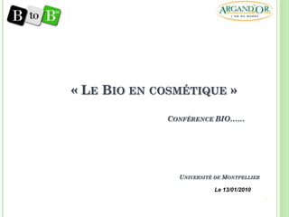 « LE BIO EN COSMÉTIQUE »

             CONFÉRENCE BIO……




               UNIVERSITÉ DE MONTPELLIER

                         Le 13/01/2010
 