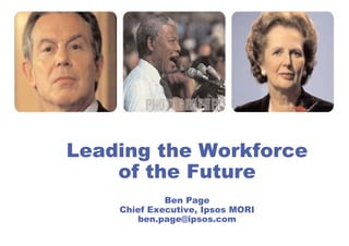 Leading the Workforce
    of the Future
             Ben Page
    Chief E
    Chi f Executive, I
               ti    Ipsos MORI
       ben.page@ipsos.com
 