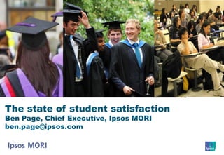 The state of student satisfaction
Ben Page, Chief Executive, Ipsos MORI
ben.page@ipsos.com

                                        1
 