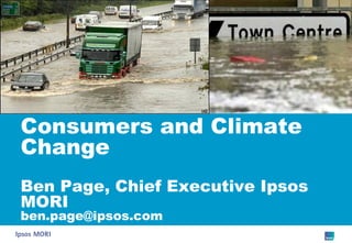 Consumers and Climate
Change
Ben Page, Chief Executive Ipsos
MORI
ben.page@ipsos.com
 