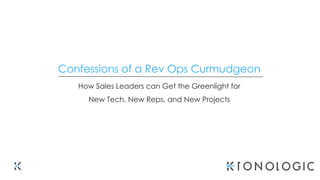Confessions of a Rev Ops Curmudgeon
How Sales Leaders can Get the Greenlight for
New Tech, New Reps, and New Projects
 