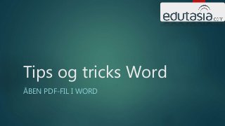 Tips og tricks Word
ÅBEN PDF-FIL I WORD
 
