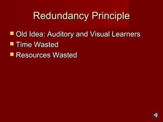 Redundancy PrincipleRedundancy Principle
 Old Idea: Auditory and Visual LearnersOld Idea: Auditory and Visual Learners
 Time WastedTime Wasted
 Resources WastedResources Wasted
 