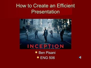 How to Create an EfficientHow to Create an Efficient
PresentationPresentation
 Ben PisaniBen Pisani
 ENG 506ENG 506
 