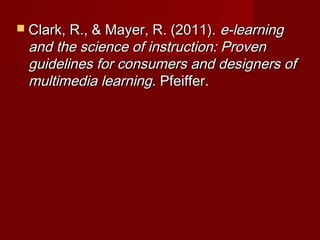  Clark, R., & Mayer, R. (2011).Clark, R., & Mayer, R. (2011). e-learninge-learning
and the science of instruction: Provenand the science of instruction: Proven
guidelines for consumers and designers ofguidelines for consumers and designers of
multimedia learningmultimedia learning. Pfeiffer.. Pfeiffer.
 