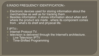 6.RADIO FREQUENCY IDENTIFICATION:-
 Electronic devices used for storing information about the
merchandise as well as for ...