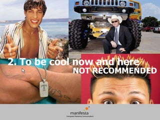 2. To be cool now and here
            NOT RECOMMENDED
 