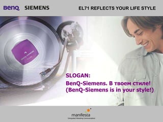 EL71 REFLECTS YOUR LIFE STYLE




SLOGAN:
BenQ-Siemens. В твоем стиле!
(BenQ-Siemens is in your style!)
 