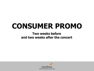 CONSUMER PROMO
       Two weeks before
 and two weeks after the concert
 