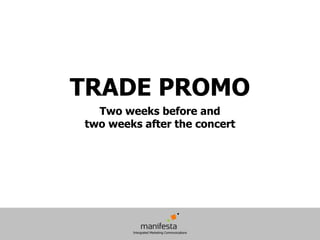 TRADE PROMO
  Two weeks before and
two weeks after the concert
 