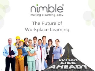 The Future of
Workplace Learning
1
 