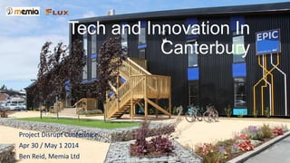 Tech and Innovation In
Canterbury
Project Disrupt Conference
Apr 30 / May 1 2014
Ben Reid, Memia Ltd
 