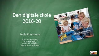 Den digitale skole
2016-20
Vejle Kommune
Arno Vesterholm,
Karsten Boll,
Christian Mygind,
Mads Bo-Kristensen
 