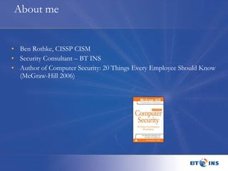 Ben Rothke, CISSP CISM Security Consultant – BT INS Author of Computer Security: 20 Things Every Employee Should Know (McGraw-Hill 2006) About me 