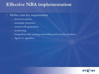 Effective NBA implementation Define your key requirements Network activity automatic heuristics custom rule generation monitoring integration with existing networking and security products Agent vs. agentless 