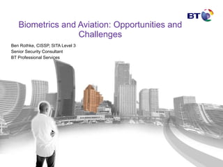 Biometrics and Aviation: Opportunities and Challenges Ben Rothke, CISSP, SITA Level 3 Senior Security Consultant BT Professional Services 