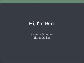 Hi, I’m Ben.
@benhyphenrowe
Thirst Studios
 