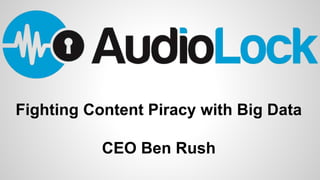 Fighting Content Piracy with Big Data
CEO Ben Rush
 