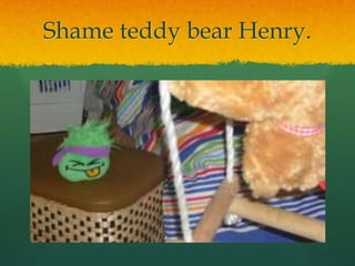 Shame teddy bear Henry.
 