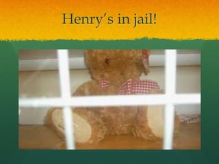 Henry’s in jail!
 