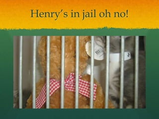 Henry’s in jail oh no!
 