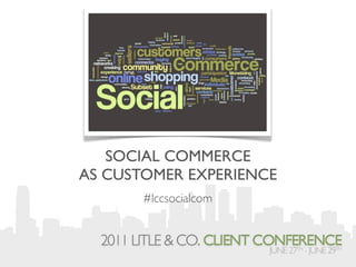 SOCIAL COMMERCE
AS CUSTOMER EXPERIENCE
       #lccsocialcom
 