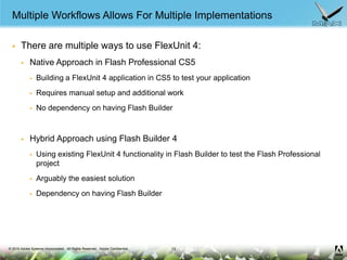 Multiple Workflows Allows For Multiple Implementations<br />There are multiple ways to use FlexUnit 4:<br />Native Approac...