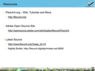 Resources<br />FlexUnit.org – Wiki, Tutorials and More<br />http://flexunit.org/<br />Adobe Open Source Site<br />http://o...