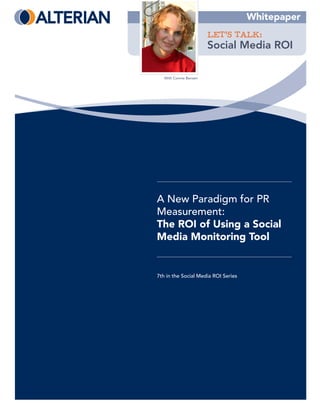Whitepaper
                        LET’S TALK:
                        Social Media ROI

   With Connie Bensen




A New Paradigm for PR
Measurement:
The ROI of Using a Social
Media Monitoring Tool


7th in the Social Media ROI Series
 