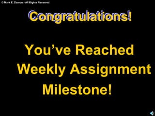 © Mark E. Damon - All Rights Reserved
Congratulations!
You’ve Reached
Weekly Assignment
Milestone!
Congratulations!Congratulations!
 