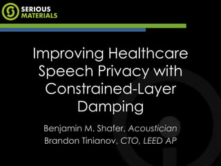 Improving Healthcare
 Speech Privacy with
  Constrained-Layer
     Damping
 Benjamin M. Shafer, Acoustician
 Brandon Tinianov, CTO, LEED AP
 