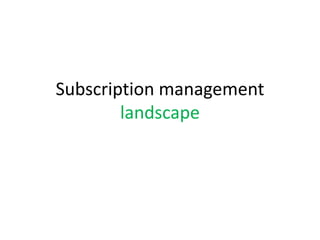 Subscription management
        landscape
 