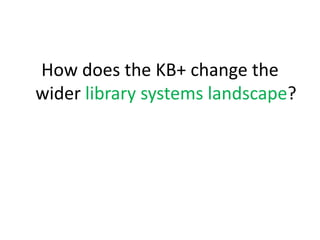 How does the KB+ change the
wider library systems landscape?
 