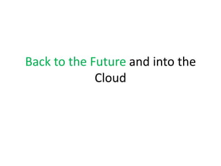 Back to the Future and into the
             Cloud
 