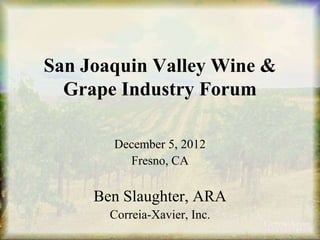 San Joaquin Valley Wine &
Grape Industry Forum
December 5, 2012
Fresno, CA

Ben Slaughter, ARA
Correia-Xavier, Inc.

 