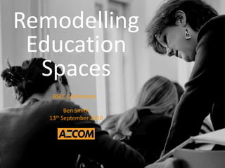 Remodelling Education Spaces BSEC Conference Ben Smith 13th September 2010 