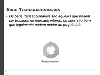 Bens Transaccionáveis 
 Os bens transaccionáveis são aqueles que podem 
ser trocados no mercado interno, ou seja, são bens 
que legalmente podem mudar de proprietário. 
Transacionavel 
 