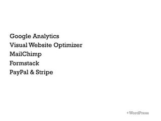 Google Analytics
Visual Website Optimizer
MailChimp
Formstack
PayPal & Stripe




                           +WordPress
 