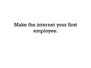 Make the internet your first
       employee.
 