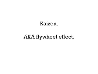 Kaizen.

AKA flywheel effect.
 