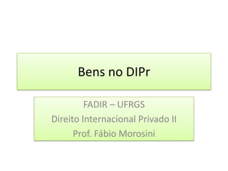 Bens no DIPr FADIR – UFRGS Direito Internacional Privado II Prof. Fábio Morosini 