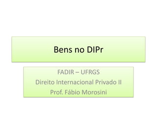 Bens no DIPr

         FADIR – UFRGS
Direito Internacional Privado II
      Prof. Fábio Morosini
 